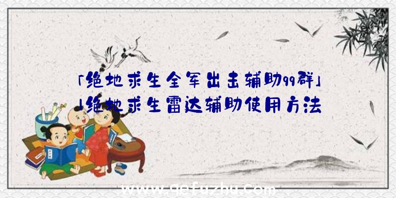 「绝地求生全军出击辅助qq群」|绝地求生雷达辅助使用方法